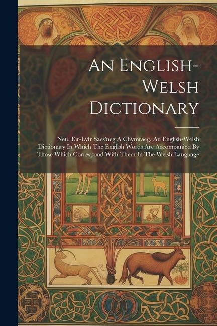 An English-welsh Dictionary: Neu, Eir-lyfr Saes'neg A Chymraeg. An English-welsh Dictionary In Which The English Words Are Accompanied By Those Whi - Anonymous