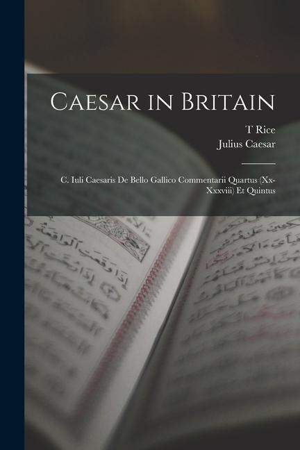Caesar in Britain: C. Iuli Caesaris de Bello Gallico Commentarii Quartus (xx-xxxviii) et Quintus - Julius Caesar, T. Rice Holmes