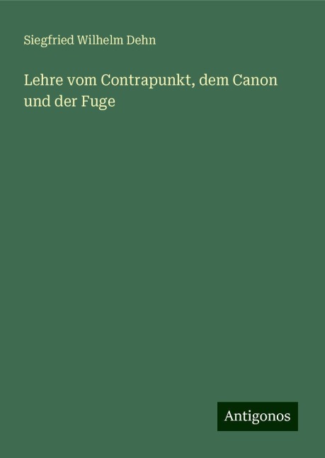 Lehre vom Contrapunkt, dem Canon und der Fuge - Siegfried Wilhelm Dehn