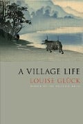 Cover-Bild zum Titel 'A Village Life' von 'Louise Glück'