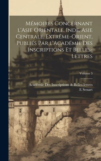 Mémoires concernant l'Asie orientale, Inde, Asie centrale, Extrême-Orient, publiés par l'Académie des inscriptions et belles-lettres; Volume 3 - Académie Inscriptions & Belles-Lettres, E. Senart