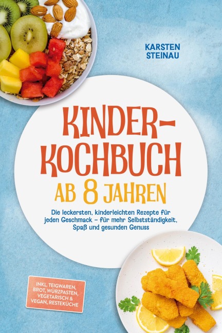 Kinderkochbuch ab 8 Jahren: Die leckersten, kinderleichten Rezepte für jeden Geschmack - für mehr Selbstständigkeit, Spaß und gesunden Genuss - inkl. Frühstück, Lunchbox, Warme Snacks, Soßen & Dips - Karsten Steinau