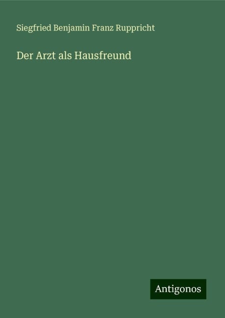 Der Arzt als Hausfreund - Siegfried Benjamin Franz Ruppricht