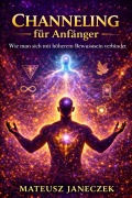 Cover-Bild zum Titel 'Channeling für Anfänger - Wie man sich mit höherem Bewusstsein verbindet (Channeling for Beginners - How to Connect with Higher Consciousness)' von 'Mateusz Janeczek'