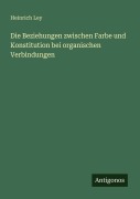 Cover-Bild zum Titel 'Die Beziehungen zwischen Farbe und Konstitution bei organischen Verbindungen' von 'Heinrich Ley'