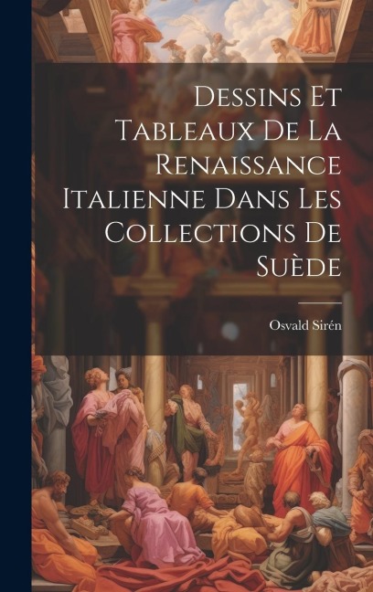 Dessins Et Tableaux De La Renaissance Italienne Dans Les Collections De Suède - Osvald Sirén