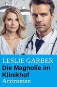 Cover-Bild zum Titel 'Die Magnolie im Klinikhof: Arztroman' von 'Leslie Garber'