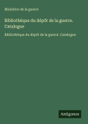 Cover-Bild zum Titel 'Bibliothèque du dépôt de la guerre. Catalogue' von 'Ministère de la guerre'