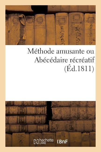 Méthode Amusante Ou Abécédaire Récréatif, Orné de Vingt-Six Jolies Gravures - Sans Auteur