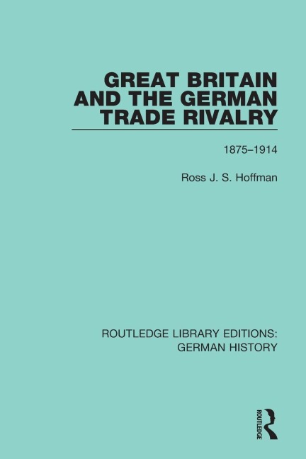 Great Britain and the German Trade Rivalry - Ross J. S. Hoffman
