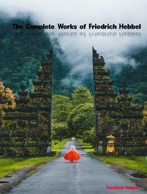 The Complete Works of Friedrich Hebbel - Friedrich Hebbel