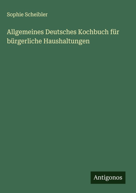 Allgemeines Deutsches Kochbuch für bürgerliche Haushaltungen - Sophie Scheibler