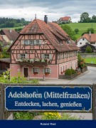 Adelshofen (Mittelfranken) - Entdecken, lachen, genießen - Roland Ried