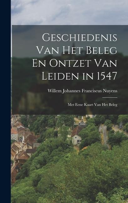 Geschiedenis Van Het Beleg En Ontzet Van Leiden in 1547 - Willem Johannes Franciscus Nuyens