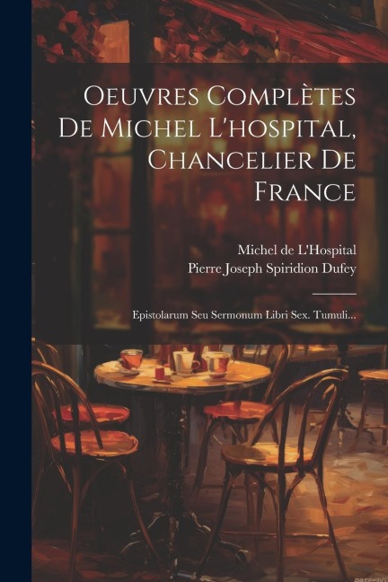 Oeuvres Complètes De Michel L'hospital, Chancelier De France: Epistolarum Seu Sermonum Libri Sex. Tumuli... - Michel De L'Hospital