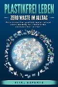 PLASTIKFREI LEBEN - Zero Waste im Alltag: Wie Sie mit cleveren Ideen gezielt Plastik vermeiden, die Umwelt schonen und nachhaltig leben - Schritt für Schritt zu einem besseren Leben ohne Plastik! - Vital Experts