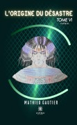 Cover-Bild zum Titel 'L'origine du désastre - Tome 6' von 'Mathieu Gautier'