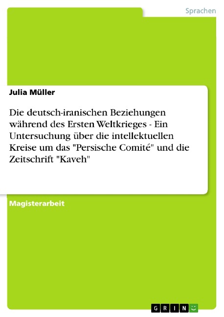 Die deutsch-iranischen Beziehungen während des Ersten Weltkrieges - Ein Untersuchung über die intellektuellen Kreise um das "Persische Comité" und die Zeitschrift "Kaveh" - Julia Müller