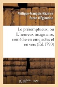 Cover-Bild zum Titel 'Le Présomptueux, Ou l'Heureux Imaginaire, Comédie En Cinq Actes Et En Vers' von 'Fabre D Eglantine-P-F-N'