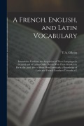 Cover-Bild zum Titel 'A French, English, and Latin Vocabulary: Intended to Facilitate the Acquistion of These Languages in General and of Latino-Gallic Nouns With Their Gen' von 'T. A. Gibson'