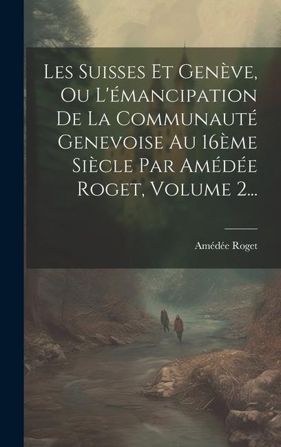 Les Suisses Et Genève, Ou L'émancipation De La Communauté Genevoise Au 16ème Siècle Par Amédée Roget, Volume 2... - Amédée Roget