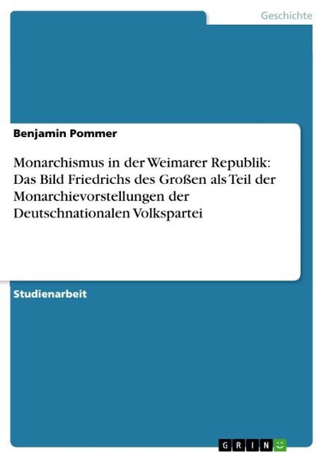 Monarchismus in der Weimarer Republik: Das Bild Friedrichs des Großen als Teil der Monarchievorstellungen der Deutschnationalen Volkspartei - Benjamin Pommer