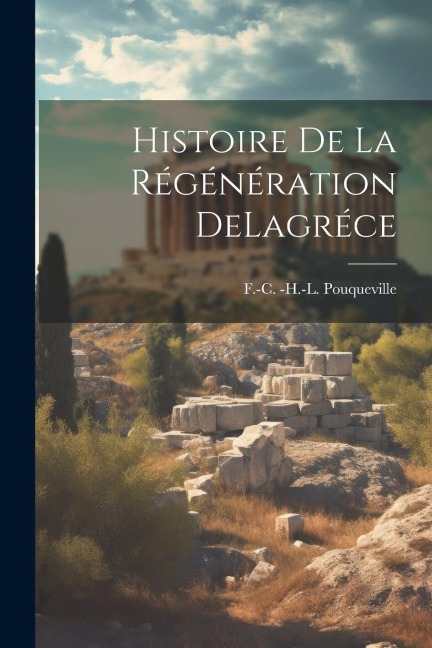 Histoire De La Régénération DeLagréce - F. -C -H -L Pouqueville