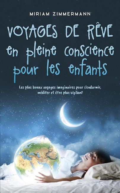 Voyages de rêve en pleine conscience pour les enfants: Les plus beaux voyages imaginaires pour s'endormir, méditer et être plus vigilant - Miriam Zimmermann