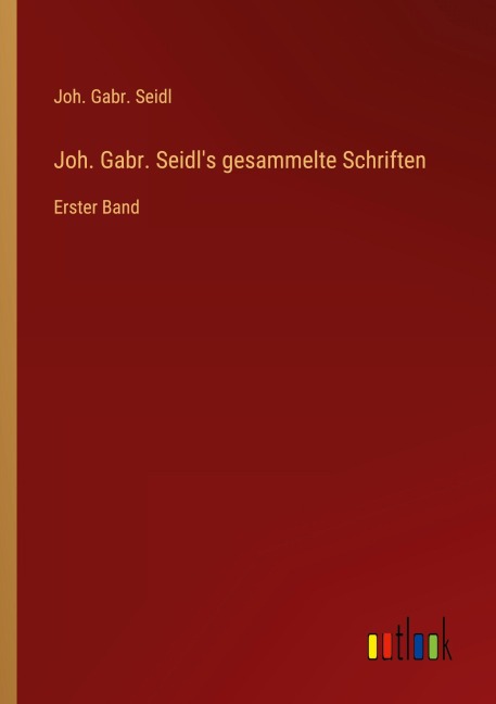 Joh. Gabr. Seidl's gesammelte Schriften - Joh. Gabr. Seidl