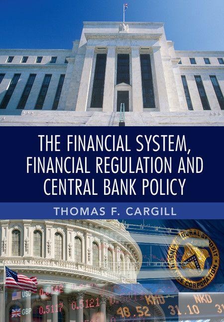 The Financial System, Financial Regulation and Central Bank             Policy - Thomas F. Cargill