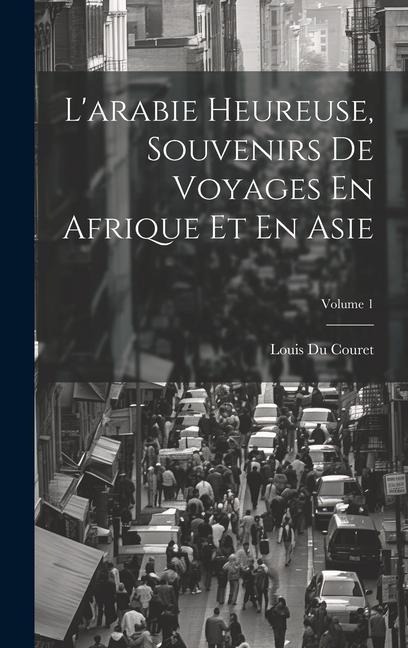 L'arabie Heureuse, Souvenirs De Voyages En Afrique Et En Asie; Volume 1 - Louis Du Couret