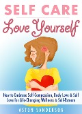 Cover-Bild zum Titel 'Self Care: Love Yourself: How to Embrace Self-Compassion, Body Love & Self Love for Life-Changing Wellness & Self-Esteem' von 'Aston Sanderson'