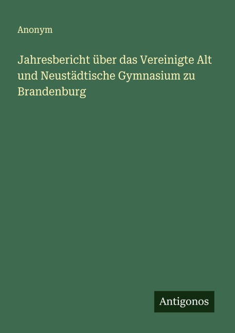 Jahresbericht über das Vereinigte Alt und Neustädtische Gymnasium zu Brandenburg - Anonym
