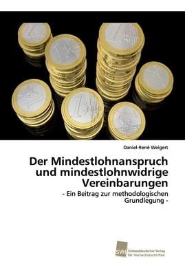 Der Mindestlohnanspruch und mindestlohnwidrige Vereinbarungen - Daniel-René Weigert