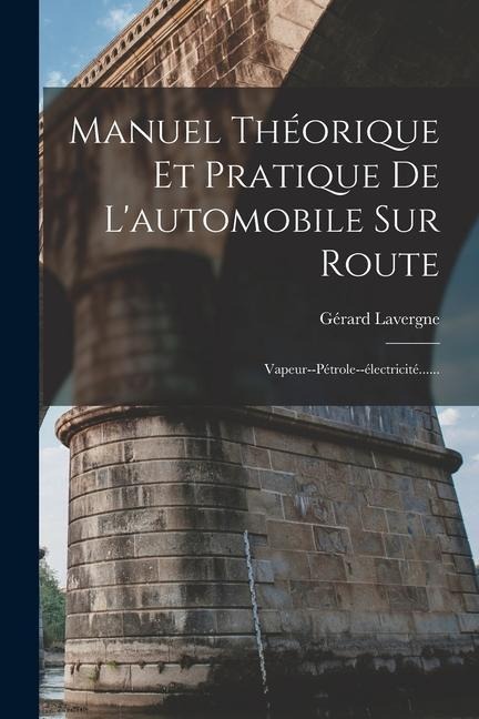 Manuel Théorique Et Pratique De L'automobile Sur Route: Vapeur--pétrole--électricité...... - Gérard Lavergne