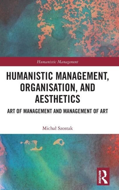 Humanistic Management, Organization and Aesthetics - Micha¿ Szostak
