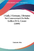 I Galli, I Germani, I Britanni Nei Commentarii De Bello Gallico Di G. Cesare (1899) - Umberto Tria