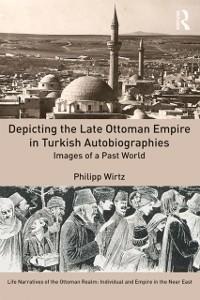 Depicting the Late Ottoman Empire in Turkish Autobiographies - Philipp Wirtz