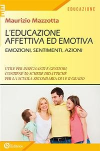 L' educazione affettiva ed emotiva. Emozioni, sentimenti, azioni. - Maurizio Mazzotta