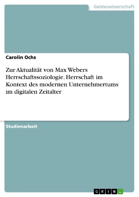 Zur Aktualität von Max Webers Herrschaftssoziologie. Herrschaft im Kontext des modernen Unternehmertums im digitalen Zeitalter - Carolin Ochs