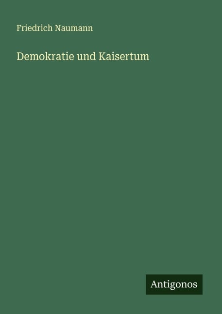 Demokratie und Kaisertum - Friedrich Naumann