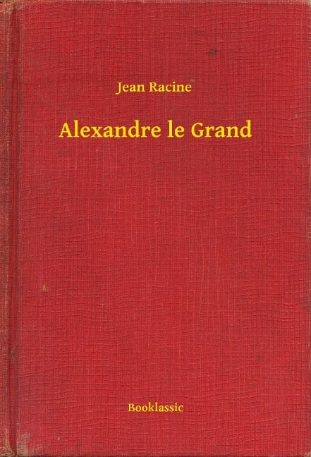 Alexandre le Grand - Jean Racine