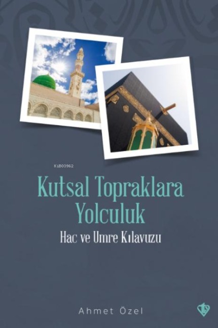 Kutsal Topraklara Yolculuk - Hac ve Umre Kilavuzu - Ahmet Özel