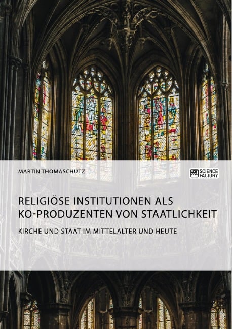 Kirche und Staat im Mittelalter und heute. Religiöse Institutionen als Ko-Produzenten von Staatlichkeit - Martin Thomaschütz