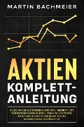 Cover-Bild zum Titel 'Aktien Komplett-Anleitung: Alles, was Sie als Börsen-Einsteiger unbedingt über Wertpapiere wissen müssen. Genau so investieren Sie mit wenig Kapital und bauen sich ein krisensicheres Vermögen auf' von 'Martin Bachmeier'