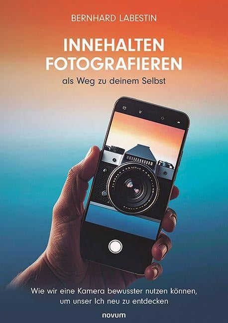 Innehalten Fotografieren als Weg zu deinem Selbst - Bernhard Labestin