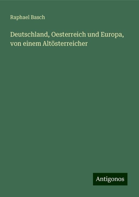 Deutschland, Oesterreich und Europa, von einem Altösterreicher - Raphael Basch