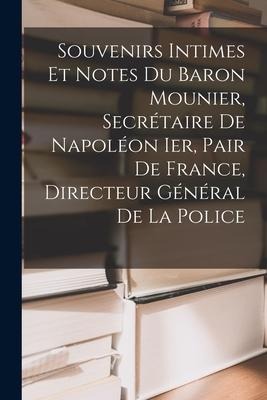 Souvenirs Intimes Et Notes Du Baron Mounier, Secrétaire De Napoléon Ier, Pair De France, Directeur Général De La Police - Anonymous