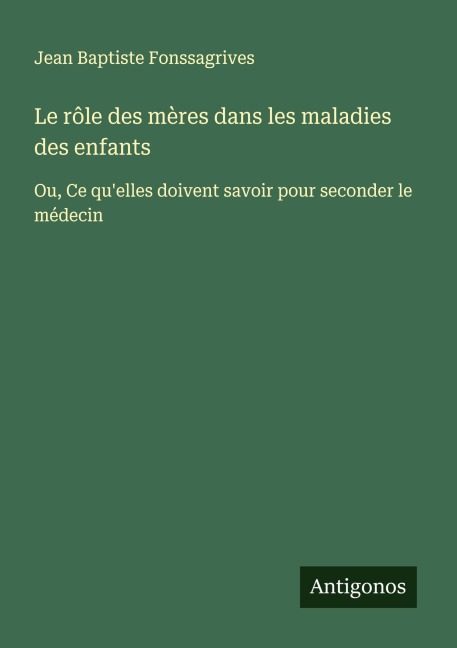 Le rôle des mères dans les maladies des enfants - Jean Baptiste Fonssagrives