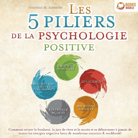 Les 5 piliers de la psychologie positive: Comment attirer le bonheur, la joie de vivre et le succès et se débarrasser à jamais de toutes les énergies négatives (avec de nombreux exercices & workbook) - Jonathan M. Albrecht